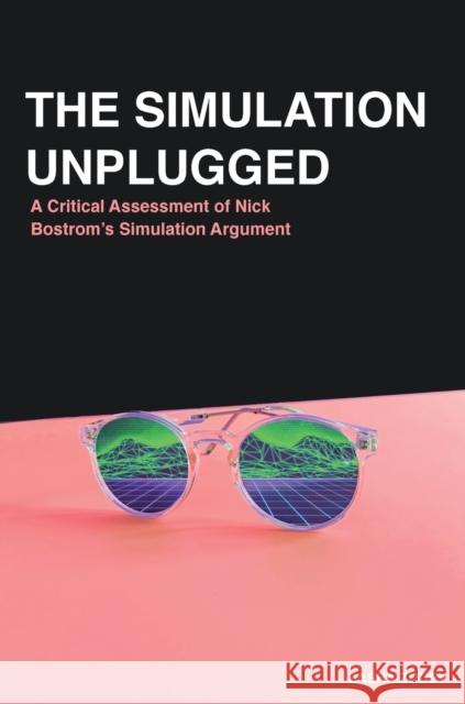 The Simulation Unplugged: A Critical Assessment of Bostrom's Simulation Argument Sasha Zouev 9781916345126