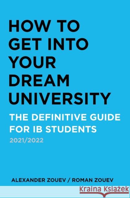 How to Get Into Your Dream University: The Definitive Guide for Ib Students Alexander Zouev, Roman Zouev 9781916345140 Zouev Publishing