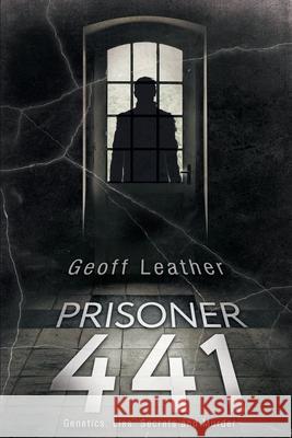 Prisoner 441: Genetics Lies Secrets and Murder Geoff Leather 9781916349421