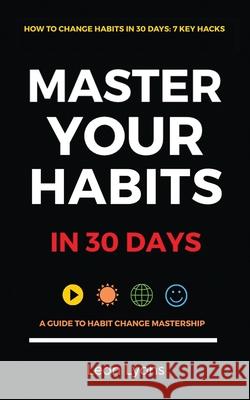How To Change Habits in 30 Days: A Guide How To Master Key Changes Lyons, Leon 9781916355002 United Arts Publishing