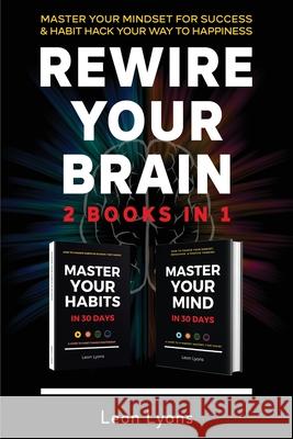 Rewire Your Brain: 2 Books in 1 Master Your Mindset For Success and Habit Hack Your Way To Happiness: How To Change Habits and Mindset in Leon Lyons 9781916355088 United Arts Publishing