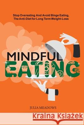 Mindful Eating, Stop Overeating and Avoid Binge Eating, The Anti-Diet for Long Term Weight-Loss: Transform Emotional Eating to a Healthier Relationshi Julia Meadows 9781916355095 United Arts Publishing