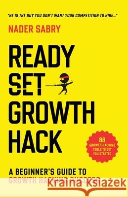 Ready, Set, Growth hack: A beginners guide to growth hacking success Nader Sabry 9781916356917 Nader Sabry