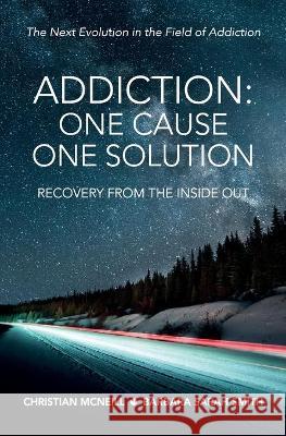 Addiction: One Cause, One Solution: One Cause, One Solution: The Next Evolution In The Field Of Addiction Christian McNeill Barbara Sarah Smith 9781916361614 Christian McNeill