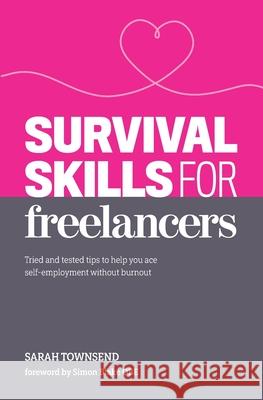 Survival Skills for Freelancers: Tried and Tested Tips to Help You Ace Self-Employment Without Burnout Sarah Townsend, Simon Blake OBE 9781916371569