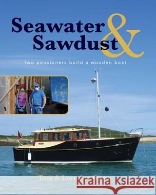 Seawater and Sawdust: Two pensioners build a wooden boat Lorraine Owen, Tom Owen 9781916387355 Self Publishing House