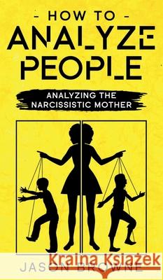 How To Analyze People: Analyzing The Narcissistic Mother Jason Browne 9781916397019 Jason Browne