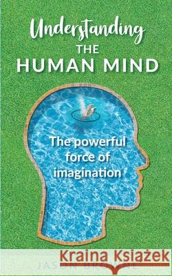 Understanding the Human Mind The Powerful Force of Imagination Jason Browne 9781916397071 Jason Browne