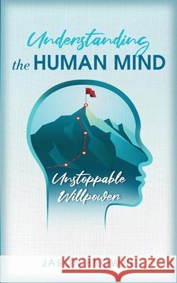 Understanding the Human Mind Unstoppable Willpower Jason Browne 9781916397088 Jason Browne