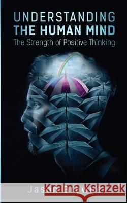 Understanding the Human Mind The Strength of Positive Thinking Jason Browne 9781916397095 Jason Browne