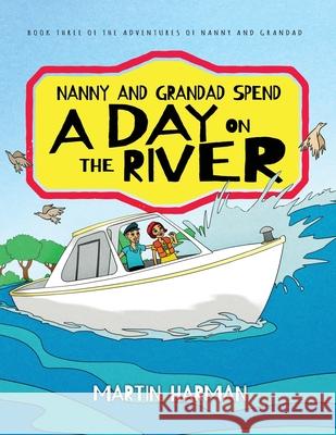 Nanny and Grandad Spend a Day on the River: The Adventures of Nanny and Grandad Martin Harman 9781916397842 Harman Books