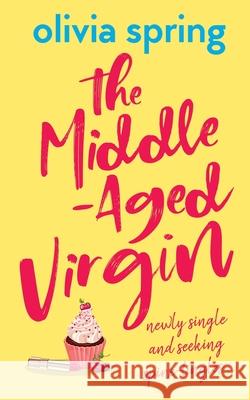 The Middle-Aged Virgin: Newly Single And Seeking Spine-Tingles... Olivia Spring 9781916410718
