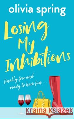 Losing My Inhibitions: Finally Free And Ready To Have Fun Olivia Spring 9781916410756 Hartley Publishing