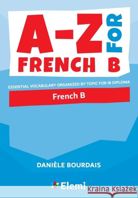 A-Z for French B: Essential vocabulary organized by topic for IB Diploma Dani Bourdais 9781916413115 Elemi International Schools Publisher Ltd