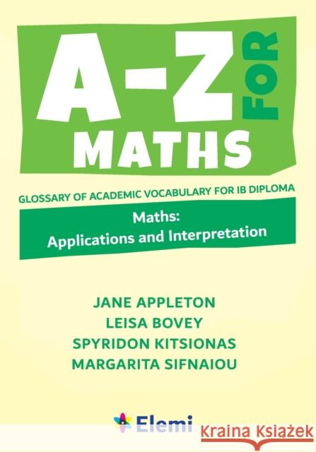 A-Z for Maths: Applications and Interpretation Glossary of academic vocabulary for IB Diploma Jane Appleto Leisa Bovey Spyridon Kitsionas 9781916413139