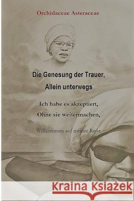 Die Genesung Der Trauer, Allein Unterwegs: Ich Habe Es Akzeptiert, Ohne Sie Weitermachen.: Willkommen Auf Meiner Reise. Pauline Natta Orchidaceae Asteraceae 9781916414143