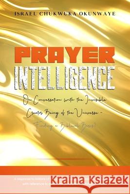 Prayer Intelligence: On Conversation with the Invisible Creator Being of the Universe- Finding a Biblical Basis? Israel Okunwaye 9781916444560 Israel Chukwuka Okunwaye