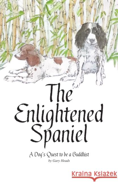 The Enlightened Spaniel: A Dog's Quest to be a Buddhist Gary Heads 9781916446809