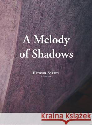 A Melody of Shadows: The Architecture of Hitoshi Saruta Hitoshi Saruta Pier Alessio Rizzardi 9781916453760 Tca Think Tank