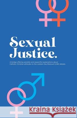 Sexual Justice: A bridge offering sensible and respectful explanations about Catholic Christian attitudes to the Lesbian Gay Bisexual John Keenan Charlie O'Donnel 9781916457508