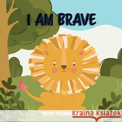 I am Brave: Helping children develop confidence, self-belief, resilience and emotional growth through character strengths and posi Beth Thompson 9781916468078