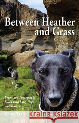 Between Heather and Grass: Poems and Photographs Filled with Love, Hope and Whippets Xenia Tran Xenia Tran 9781916470439 Holistic Linguistics