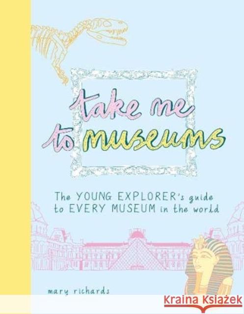 Take Me To Museums: The Young Explorer's Guide to Every Museum in the World Mary Richards   9781916474505