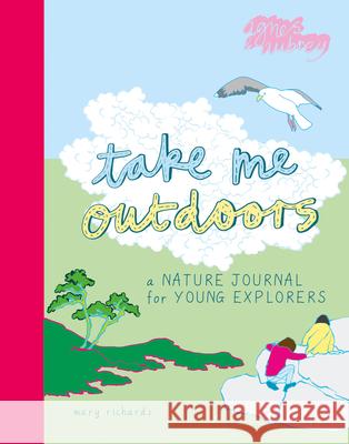 Take Me Outdoors: A Nature Journal for Young Explorers Mary Richards 9781916474581