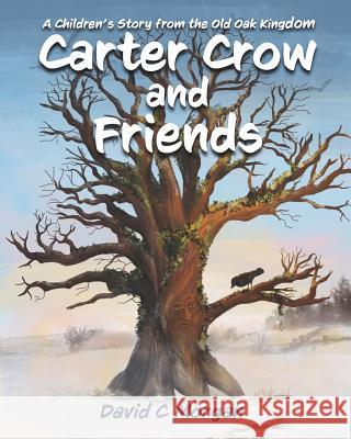 Carter Crow and Friends: A children's story from the Old Oak Kingdom David C Morgan, Aleksandra Bobrek 9781916476707 David C Morgan