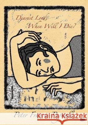 Dearest Lord, When Will I Die? Peter Francis Pegnall 9781916480612