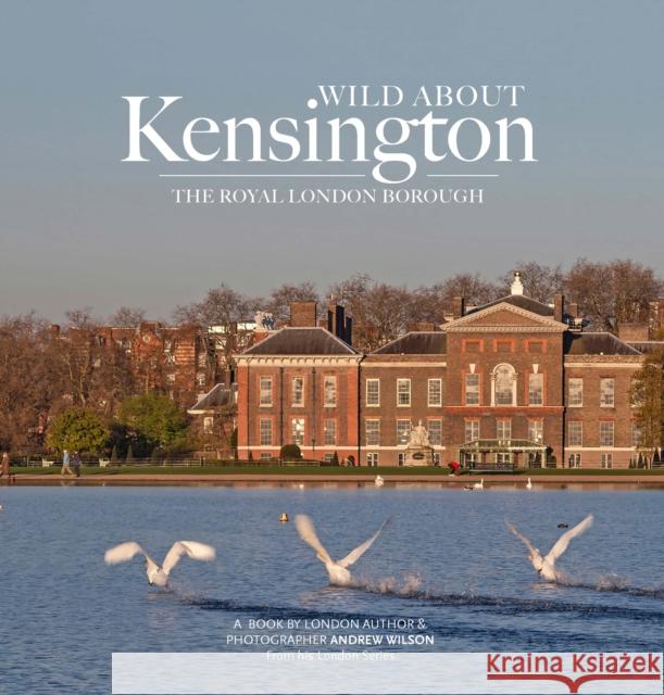 Wild about Kensington: The Royal London Borough Andrew Wilson 9781916485884