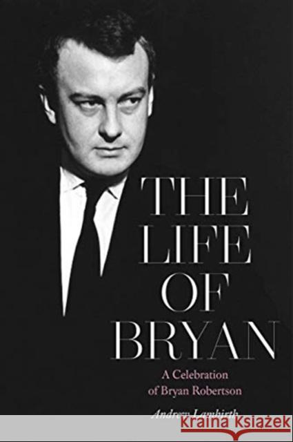 The Life of Bryan: A Celebration of Bryan Robertson Andrew Lambirth 9781916495739