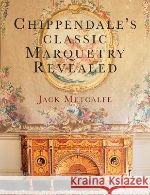 Chippendale's classic Marquetry Revealed Jack Metcalfe 9781916495807 Jack Metcalfe