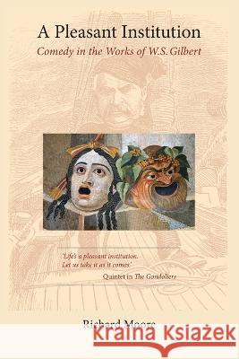 A Pleasant Institution: Comedy in the Works of W.S. Gilbert Richard Moore   9781916495890 Dr. Richard Moore