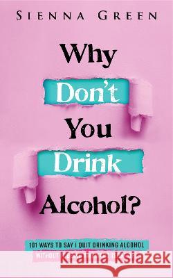 Why Don't You Drink Alcohol?: 101 Ways To Say I Quit Drinking Alcohol Without It Being Awkward (Sort Of) Sienna Green   9781916512023 Sean Alexander