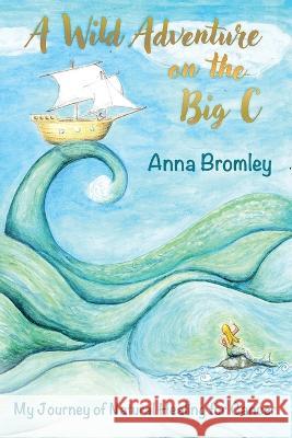A Wild Adventure on the Big C: My Journey of Natural Healing for Cancer Anna Bromley Robert Moss  9781916529052 The Unbound Press