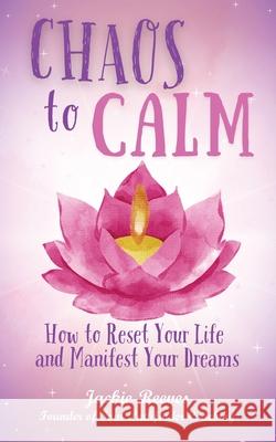 Chaos to Calm: How to Reset Your Life and Manifest Your Dreams Jackie Reeves 9781916529403 Unbound Press