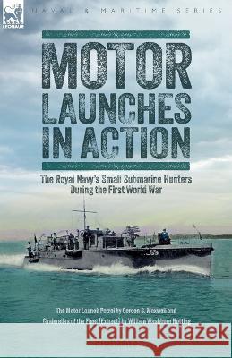 Motor Launches in Action - The Royal Navy's Small Submarine Hunters During the First World War William W Nutting 9781916535497