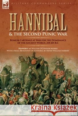 Hannibal & the Second Punic War: Roman & Carthage at War for the Dominance of the Ancient World, 218-201 B.C. William O. Morris Henry W. Herbert 9781916535787