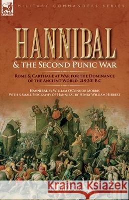 Hannibal & the Second Punic War: Roman & Carthage at War for the Dominance of the Ancient World, 218-201 B.C. William O. Morris Henry W. Herbert 9781916535794