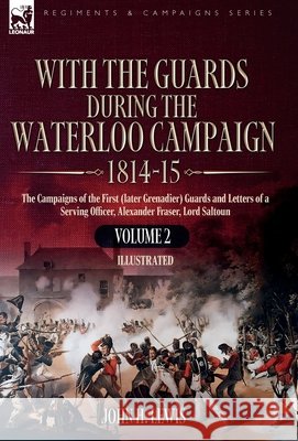 With the Guards During the Waterloo Campaign,1814-15: Volume 2: The Campaigns of the First (later Grenadier) Guards and Letters of a Serving Officer, John H. Lewis 9781916535961 Leonaur Ltd