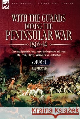 With the Guards during the Peninsular War,1805-14  VOLUME 1: The Campaigns of the First (later Grenadier) Guards and Letters of a Serving Office John H. Lewis 9781916535985 Leonaur Ltd