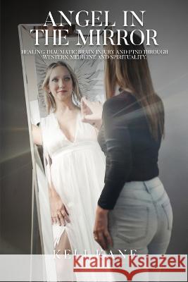 Angel in the Mirror: Healing Traumatic Brain Injury and PTSD Through Western Medicine and Spirituality Keli Kane 9781916540248 Keli Kane