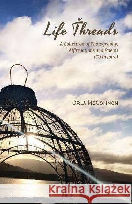 Life Threads - A collection of photography, affirmations and poems (to inspire!) Orla Bakeberg McConnon   9781916544055 Jm Agency