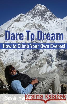 Dare To Dream: How to Climb Your Own Everest Susan Harper   9781916596542