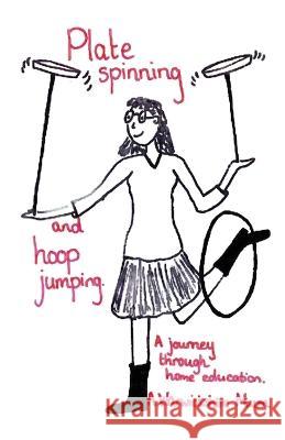 Plate Spinning and Hoop Jumping: A Journey Through Home Education A Warwickshire Mum   9781916596597 PublishNation