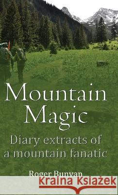 Mountain Magic: Diary extracts of a mountain fanatic Roger Bunyan   9781916596832 PublishNation