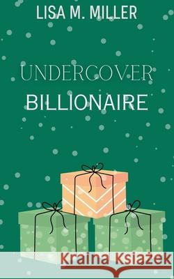 Undercover Billionaire Lisa M. Miller 9781916623071