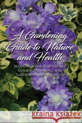 A Gardening Guide to Nature and Health: Beginner's one-stop pocket guide to planning and gardening in 9 easy steps Katerina Koehlerova 9781916626706 Katerina Koehlerova