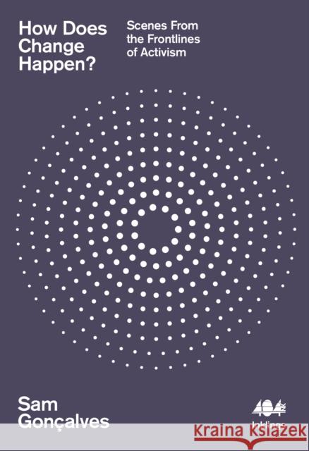 How Does Change Happen?: Scenes from the Frontlines of Activism Sam Goncalves 9781916637122